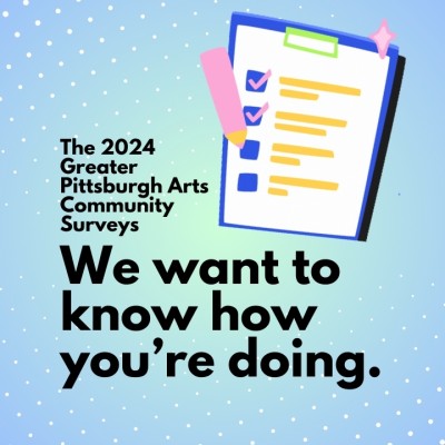 The 2024 Greater Pittsburgh Arts Community Survey. We want to know how you're doing.